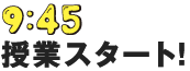 9:45AM 授業スタート